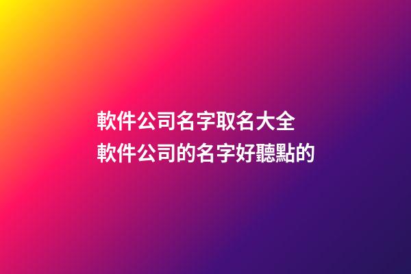 軟件公司名字取名大全 軟件公司的名字好聽點的-第1張-公司起名-玄機派
